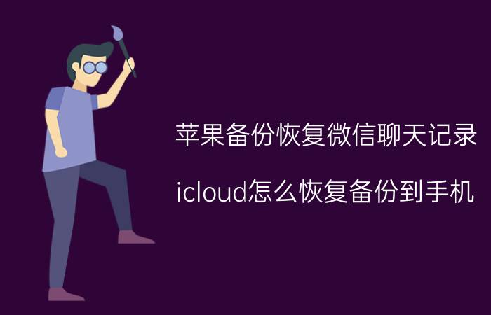 苹果备份恢复微信聊天记录 icloud怎么恢复备份到手机？